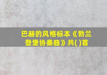 巴赫的风格标本《勃兰登堡协奏曲》共( )首